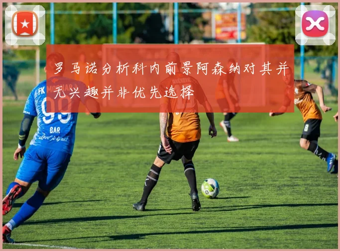 罗马诺分析科内前景阿森纳对其并无兴趣并非优先选择