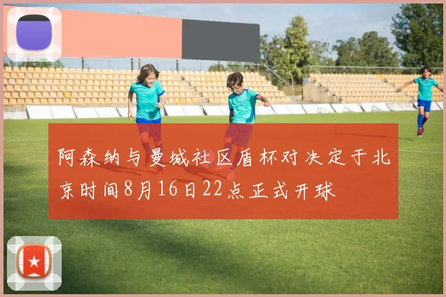 阿森纳与曼城社区盾杯对决定于北京时间8月16日22点正式开球