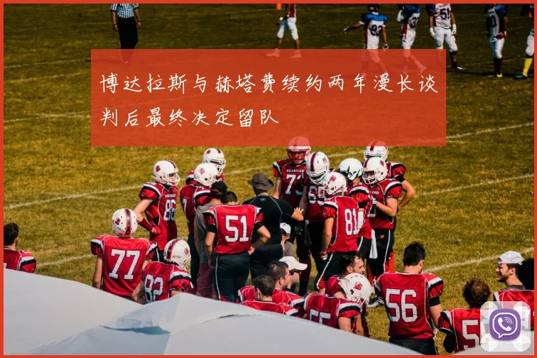 博达拉斯与赫塔费续约两年漫长谈判后最终决定留队