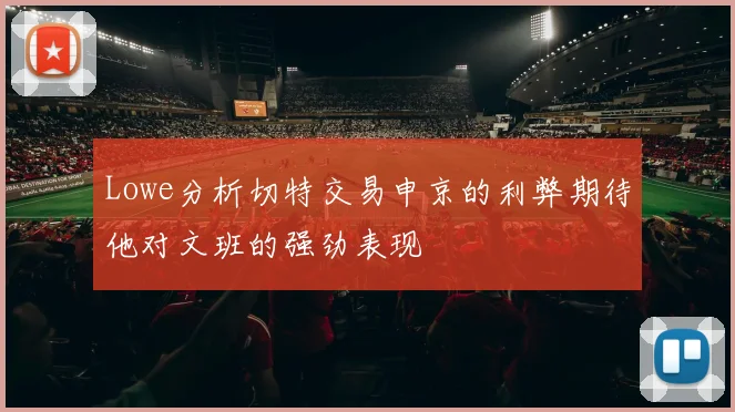 Lowe分析切特交易申京的利弊期待他对文班的强劲表现