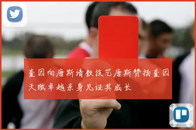 奎因向唐斯请教技艺唐斯赞扬奎因天赋卓越亲身见证其成长