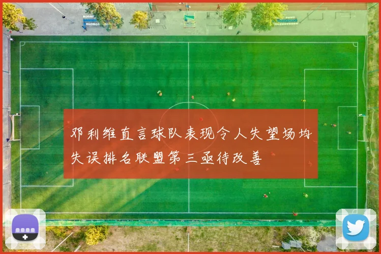 邓利维直言球队表现令人失望场均失误排名联盟第三亟待改善