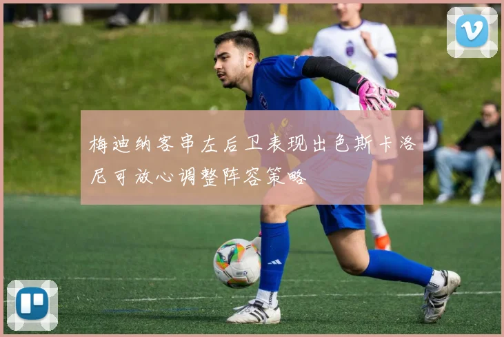 梅迪纳客串左后卫表现出色斯卡洛尼可放心调整阵容策略